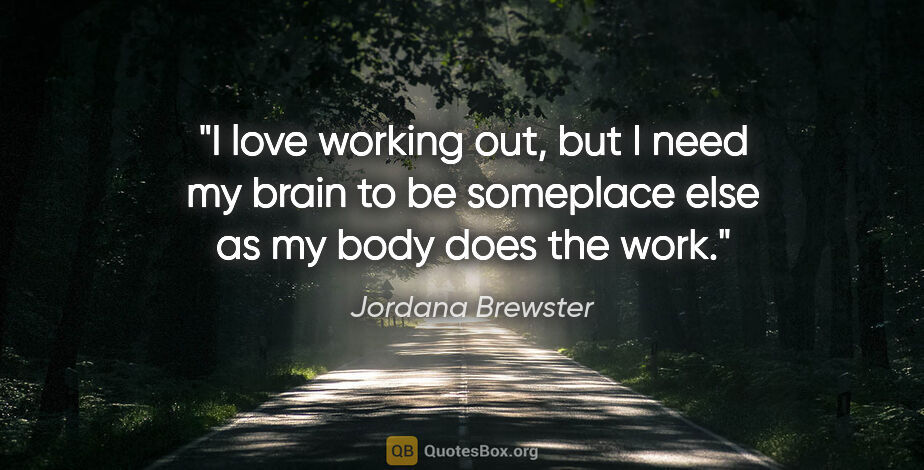 Jordana Brewster quote: "I love working out, but I need my brain to be someplace else..."