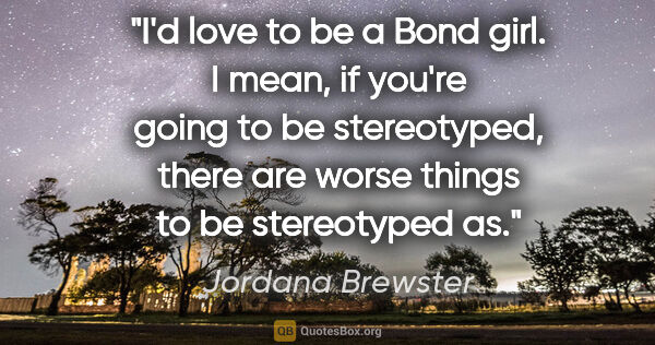 Jordana Brewster quote: "I'd love to be a Bond girl. I mean, if you're going to be..."