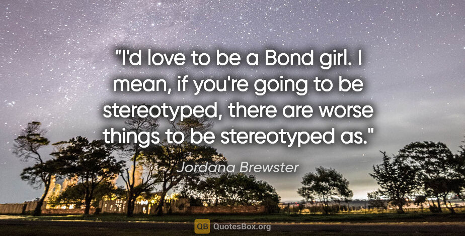 Jordana Brewster quote: "I'd love to be a Bond girl. I mean, if you're going to be..."