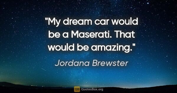 Jordana Brewster quote: "My dream car would be a Maserati. That would be amazing."