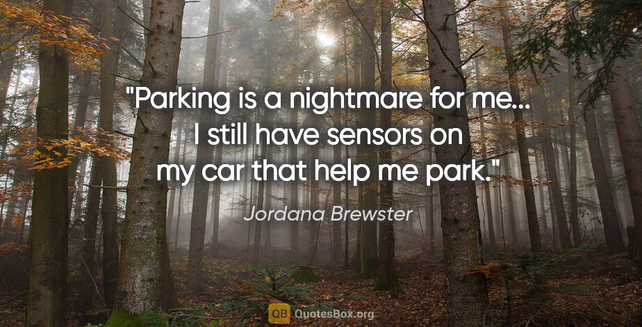 Jordana Brewster quote: "Parking is a nightmare for me... I still have sensors on my..."