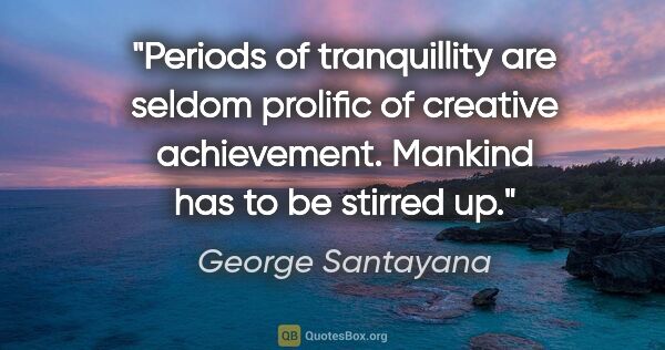 George Santayana quote: "Periods of tranquillity are seldom prolific of creative..."