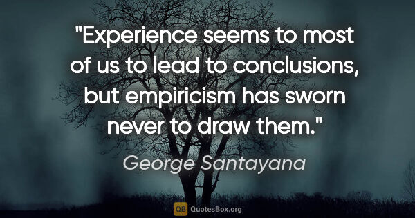 George Santayana quote: "Experience seems to most of us to lead to conclusions, but..."