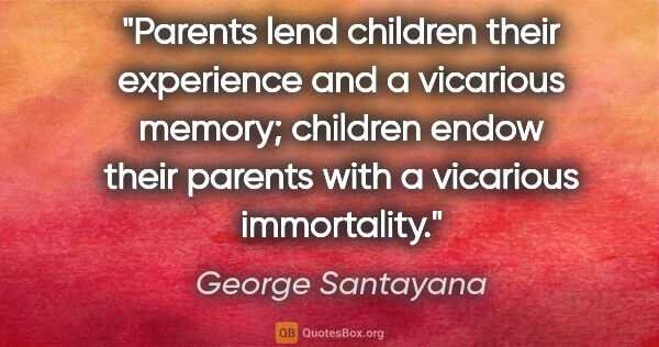 George Santayana quote: "Parents lend children their experience and a vicarious memory;..."
