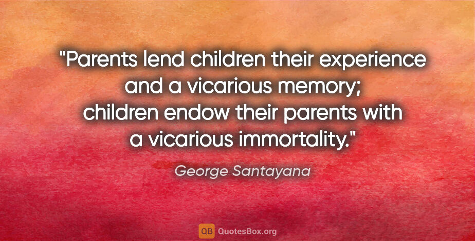 George Santayana quote: "Parents lend children their experience and a vicarious memory;..."
