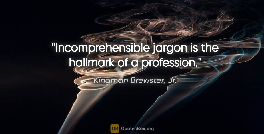 Kingman Brewster, Jr. quote: "Incomprehensible jargon is the hallmark of a profession."