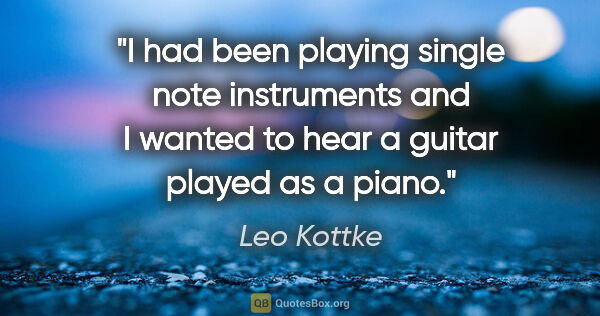 Leo Kottke quote: "I had been playing single note instruments and I wanted to..."