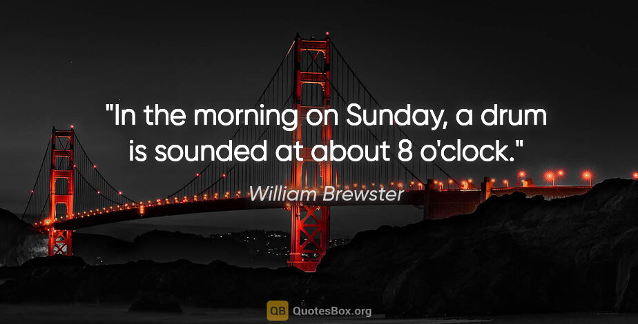 William Brewster quote: "In the morning on Sunday, a drum is sounded at about 8 o'clock."