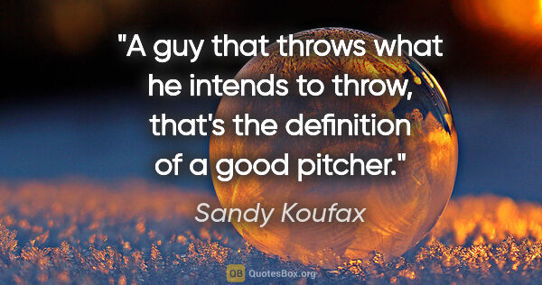 Sandy Koufax quote: "A guy that throws what he intends to throw, that's the..."