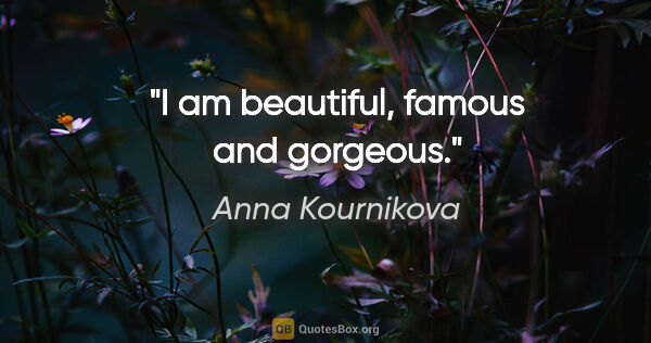 Anna Kournikova quote: "I am beautiful, famous and gorgeous."