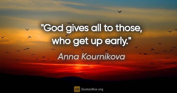 Anna Kournikova quote: "God gives all to those, who get up early."