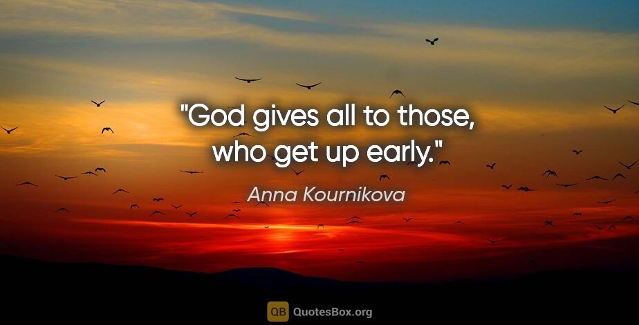 Anna Kournikova quote: "God gives all to those, who get up early."