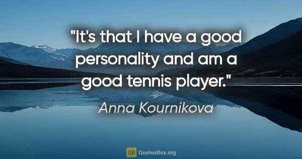 Anna Kournikova quote: "It's that I have a good personality and am a good tennis player."