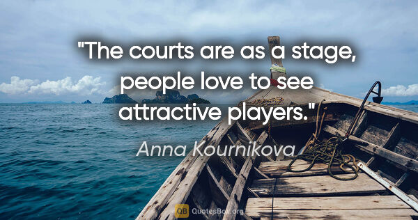 Anna Kournikova quote: "The courts are as a stage, people love to see attractive players."