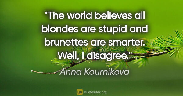 Anna Kournikova quote: "The world believes all blondes are stupid and brunettes are..."