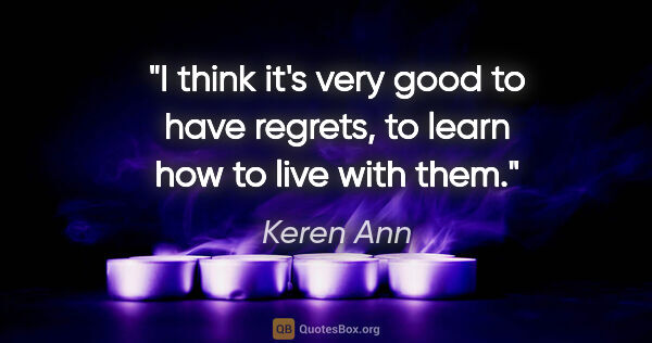 Keren Ann quote: "I think it's very good to have regrets, to learn how to live..."