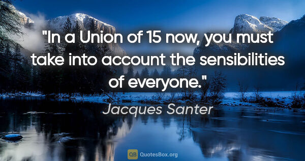 Jacques Santer quote: "In a Union of 15 now, you must take into account the..."