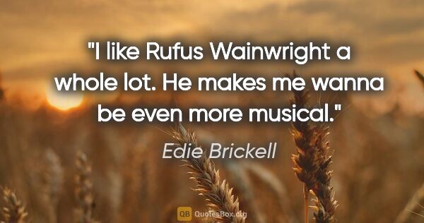 Edie Brickell quote: "I like Rufus Wainwright a whole lot. He makes me wanna be even..."