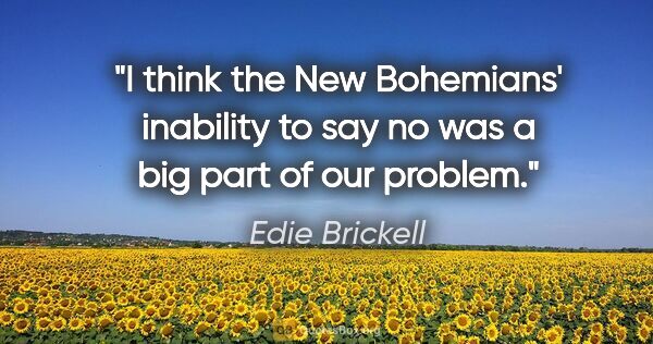 Edie Brickell quote: "I think the New Bohemians' inability to say no was a big part..."