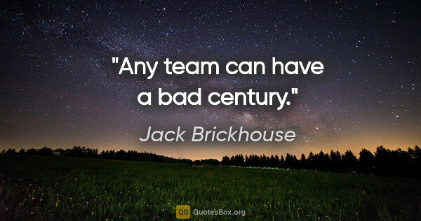 Jack Brickhouse quote: "Any team can have a bad century."