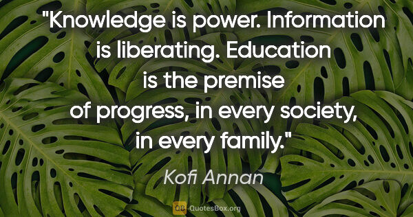 Kofi Annan quote: "Knowledge is power. Information is liberating. Education is..."