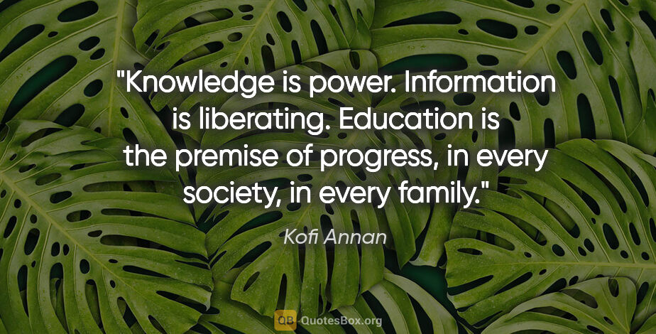 Kofi Annan quote: "Knowledge is power. Information is liberating. Education is..."
