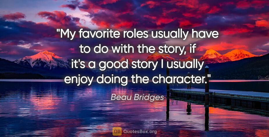 Beau Bridges quote: "My favorite roles usually have to do with the story, if it's a..."