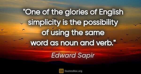 Edward Sapir quote: "One of the glories of English simplicity is the possibility of..."