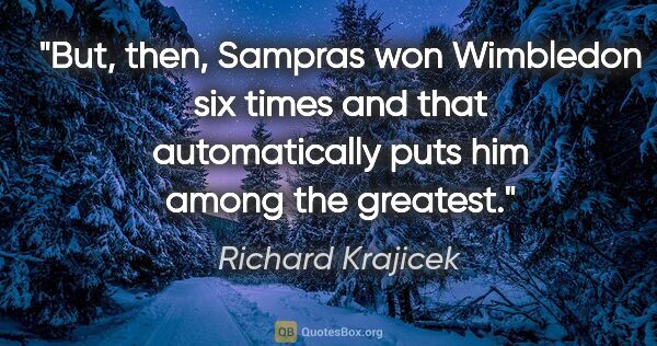 Richard Krajicek quote: "But, then, Sampras won Wimbledon six times and that..."