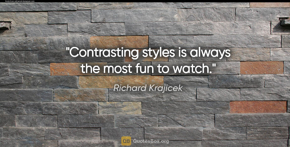 Richard Krajicek quote: "Contrasting styles is always the most fun to watch."