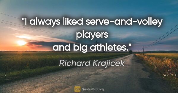 Richard Krajicek quote: "I always liked serve-and-volley players and big athletes."