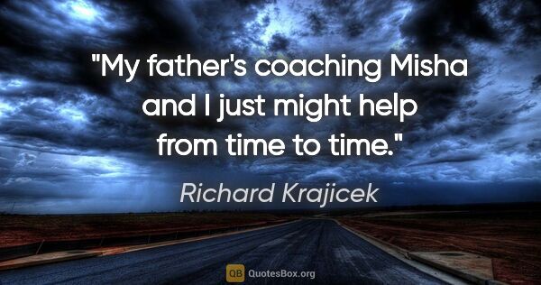 Richard Krajicek quote: "My father's coaching Misha and I just might help from time to..."