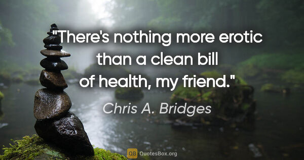 Chris A. Bridges quote: "There's nothing more erotic than a clean bill of health, my..."