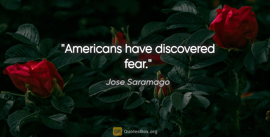 Jose Saramago quote: "Americans have discovered fear."