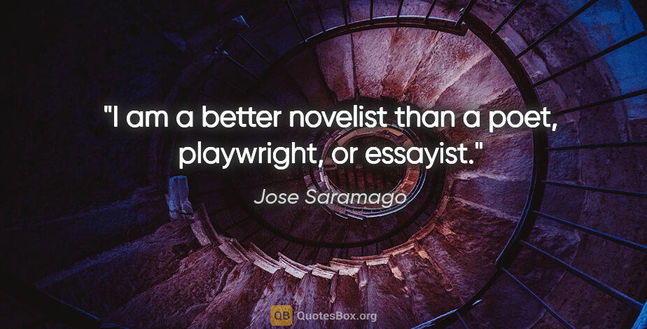 Jose Saramago quote: "I am a better novelist than a poet, playwright, or essayist."