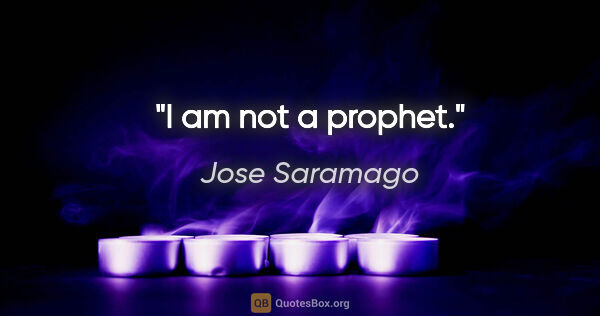 Jose Saramago quote: "I am not a prophet."