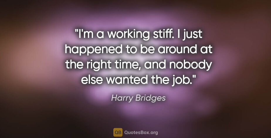 Harry Bridges quote: "I'm a working stiff. I just happened to be around at the right..."