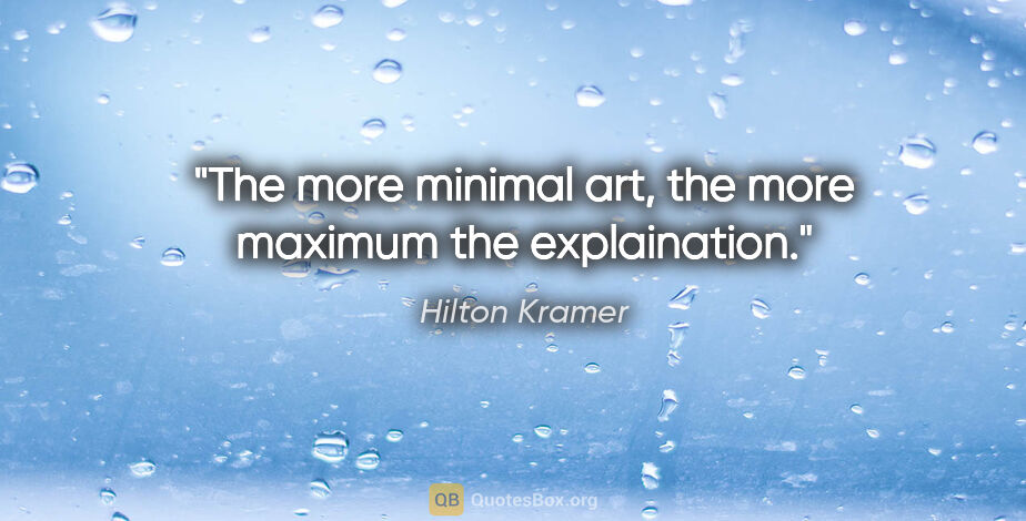Hilton Kramer quote: "The more minimal art, the more maximum the explaination."