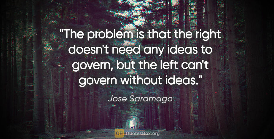 Jose Saramago quote: "The problem is that the right doesn't need any ideas to..."