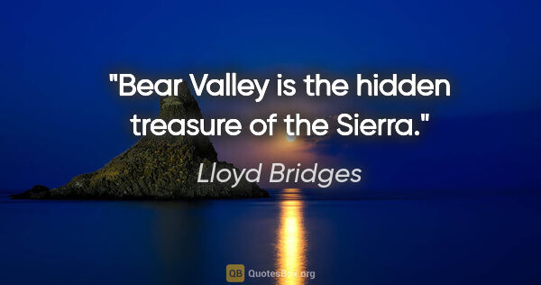 Lloyd Bridges quote: "Bear Valley is the hidden treasure of the Sierra."