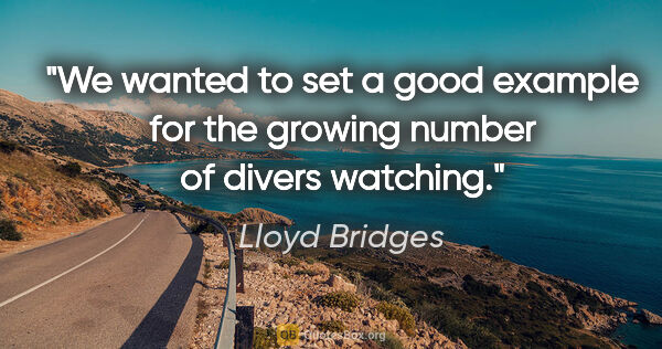 Lloyd Bridges quote: "We wanted to set a good example for the growing number of..."