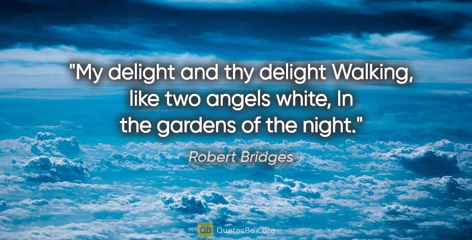 Robert Bridges quote: "My delight and thy delight Walking, like two angels white, In..."