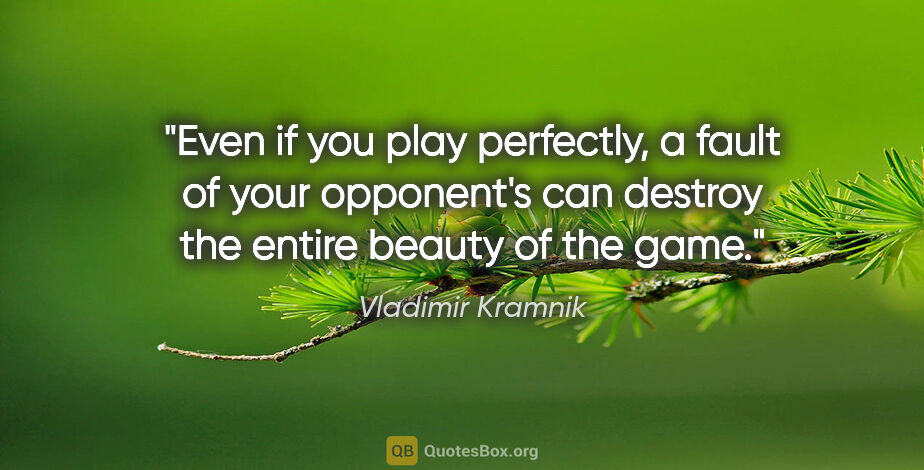 Vladimir Kramnik quote: "Even if you play perfectly, a fault of your opponent's can..."