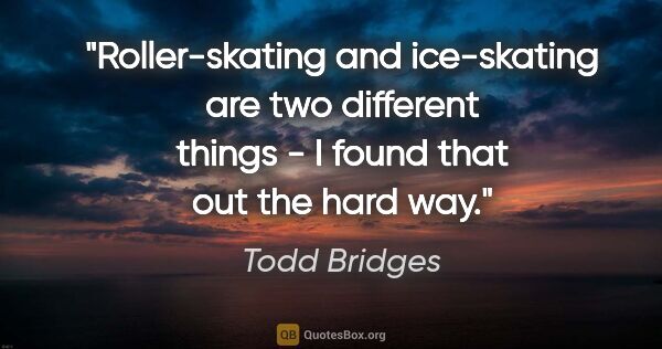 Todd Bridges quote: "Roller-skating and ice-skating are two different things - I..."