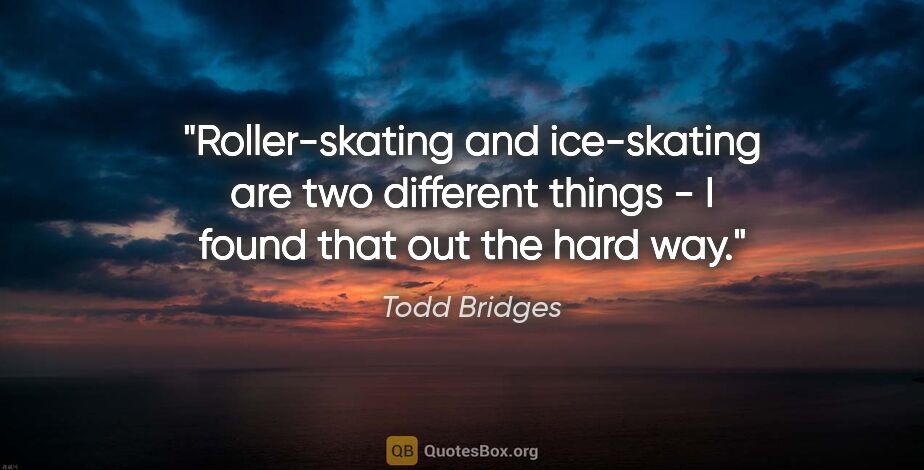 Todd Bridges quote: "Roller-skating and ice-skating are two different things - I..."