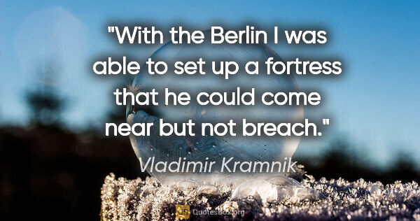 Vladimir Kramnik quote: "With the Berlin I was able to set up a fortress that he could..."