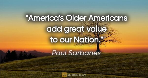 Paul Sarbanes quote: "America's Older Americans add great value to our Nation."