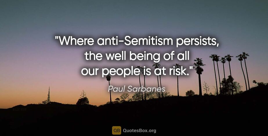 Paul Sarbanes quote: "Where anti-Semitism persists, the well being of all our people..."