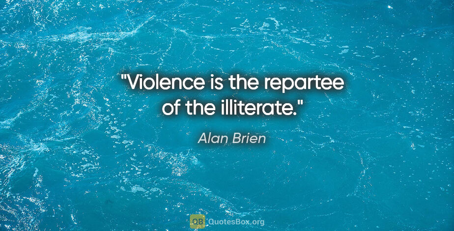 Alan Brien quote: "Violence is the repartee of the illiterate."