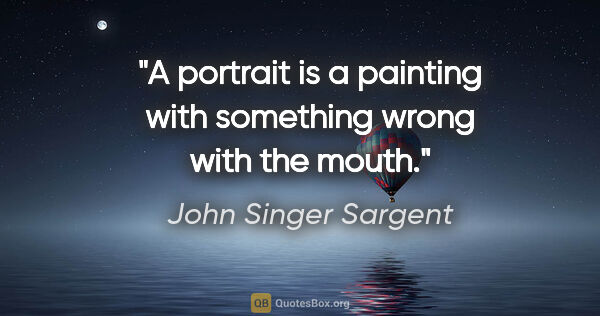 John Singer Sargent quote: "A portrait is a painting with something wrong with the mouth."
